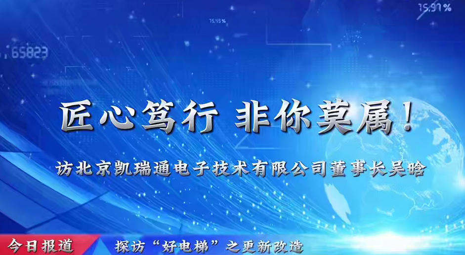 探访“好电梯”之更新改造——北京凯瑞通电子技术有限公司董事长吴晗